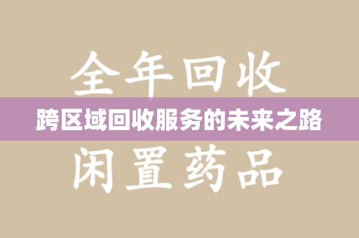 惠州跨区域回收服务的未来之路