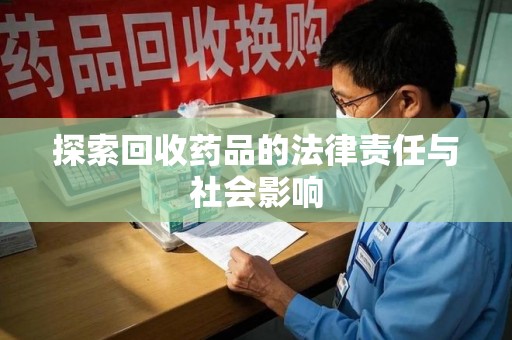 惠州探索回收药品的法律责任与社会影响