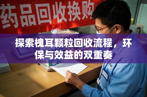 惠州探索槐耳颗粒回收流程，环保与效益的双重奏