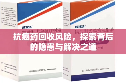 惠州抗癌药回收风险，探索背后的隐患与解决之道