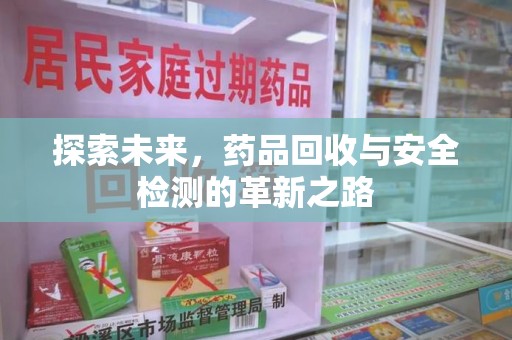 惠州探索未来，药品回收与安全检测的革新之路