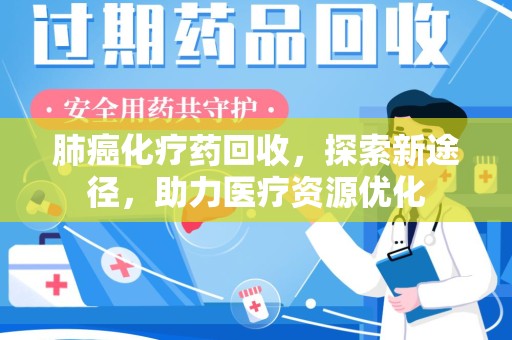 惠州肺癌化疗药回收，探索新途径，助力医疗资源优化