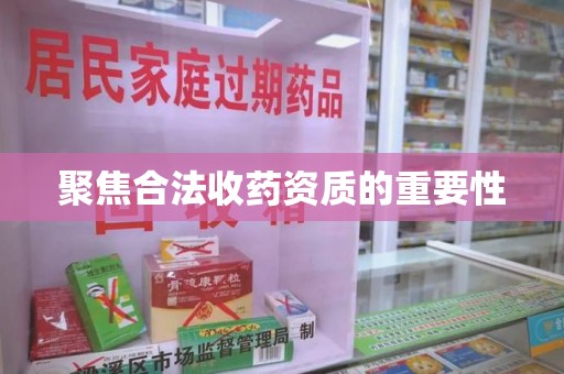 惠州聚焦合法收药资质的重要性