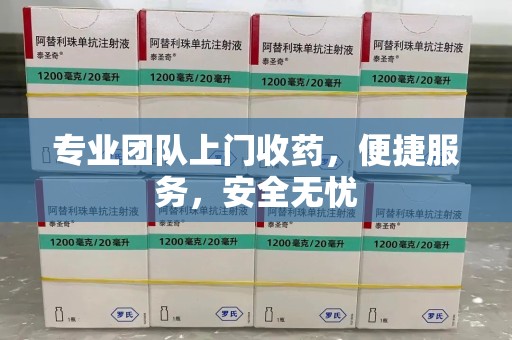 惠州专业团队上门收药，便捷服务，安全无忧